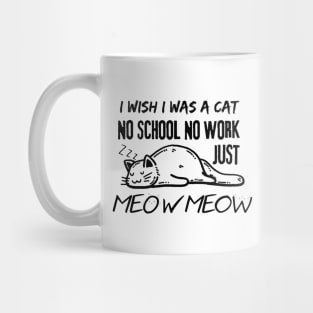 I Wish I Was A Cat No School No Work Just Meow Mug